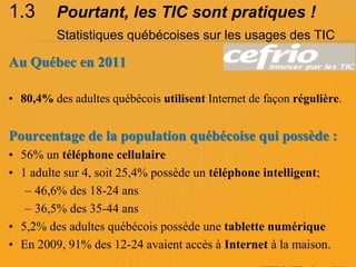 1.3      Pourtant, les TIC sont pratiques !
         Statistiques québécoises sur les usages des TIC

Au Québec en 2011

•...