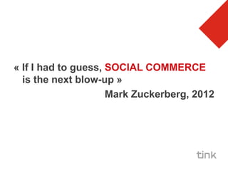 « If I had to guess, SOCIAL COMMERCE
  is the next blow-up »
                     Mark Zuckerberg, 2012
 