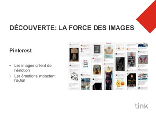 DÉCOUVERTE: LA FORCE DES IMAGES


Pinterest

• Les images créent de
  l’émotion
• Les émotions impactent
  l’achat
 