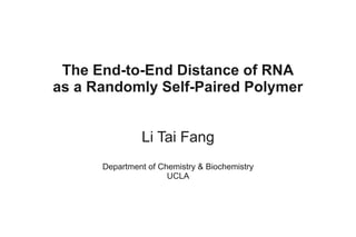 The End-to-End Distance of RNA
as a Randomly Self-Paired Polymer


               Li Tai Fang
      Department of Chemistry & Biochemistry
                      UCLA
 