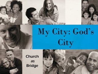 My City: God’s
City
Church
as
Bridge
 
