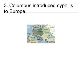 3. Columbus introduced syphilis
to Europe.
 