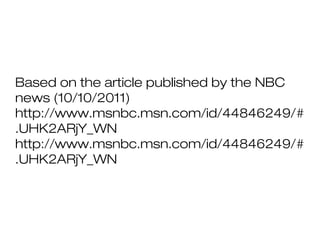 Based on the article published by the NBC
news (10/10/2011)
http://www.msnbc.msn.com/id/44846249/#
.UHK2ARjY_WN
http://www.msnbc.msn.com/id/44846249/#
.UHK2ARjY_WN
 