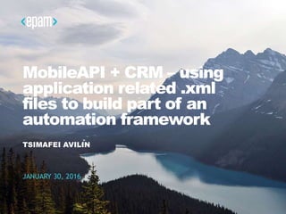 MobileAPI + CRM – using
application related .xml
files to build part of an
automation framework
TSIMAFEI AVILIN
JANUARY 30, 2016
 