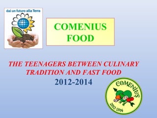 COMENIUS
            FOOD

THE TEENAGERS BETWEEN CULINARY
    TRADITION AND FAST FOOD
          2012-2014
 