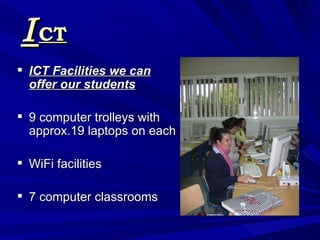 I CT <ul><li>ICT Facilities we can offer our students </li></ul><ul><li>9 computer trolleys with approx.19 laptops on each...