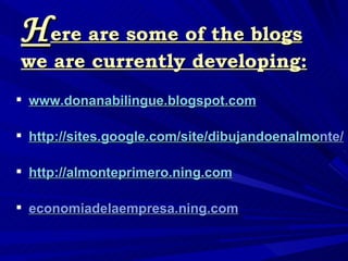 H ere are some of the blogs we are currently developing: <ul><li>www.donanabilingue.blogspot.com </li></ul><ul><li>http://...