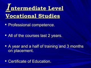 I ntermediate Level Vocational Studies <ul><li>Professional competence. </li></ul><ul><li>All of the courses last 2 years....