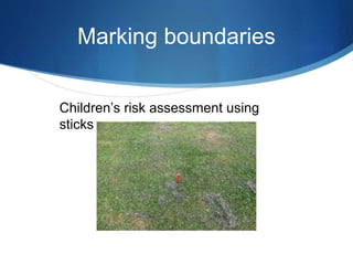 Marking boundaries
Children’s risk assessment using
sticks
 