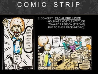 C O M I C S T R I P
2. CONCEPT : RACIAL PREJUDICE
- HOLDING A HOSTILE ATTITUDE
TOWARD A PERSON (TYRONE)
DUE TO THEIR RACE (NEGRO).
 