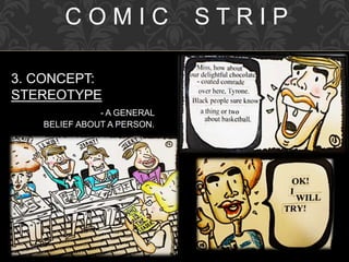 C O M I C S T R I P
3. CONCEPT:
STEREOTYPE
- A GENERAL
BELIEF ABOUT A PERSON.
 