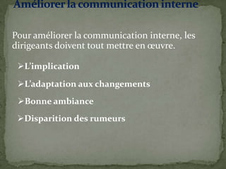 Pour améliorer la communication interne, les
dirigeants doivent tout mettre en œuvre.
L’implication
L’adaptation aux changements
Bonne ambiance
Disparition des rumeurs
 
