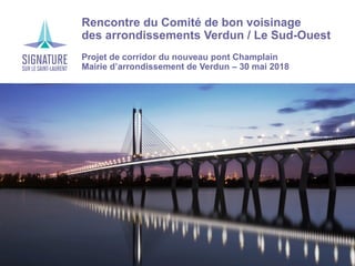 › Rencontre du Comité de bon voisinage
› des arrondissements Verdun / Le Sud-Ouest
› Projet de corridor du nouveau pont Champlain
› Mairie d’arrondissement de Verdun – 30 mai 2018
 