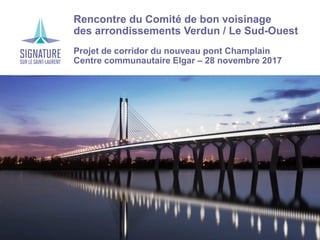 › Rencontre du Comité de bon voisinage
› des arrondissements Verdun / Le Sud-Ouest
› Projet de corridor du nouveau pont Champlain
› Centre communautaire Elgar – 28 novembre 2017
 