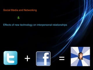 Social Media and Networking

            &

Effects of new technology on interpersonal relationships




                  +                             =
 