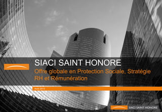 SIACI SAINT HONORE
Offre globale en Protection Sociale, Stratégie
RH et Rémunération
Août 2013
 