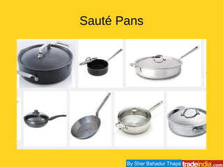 Sauté Pans
By Sher Bahadur Thapa
 
