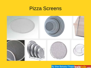 Pizza Screens
By Sher Bahadur Thapa
 