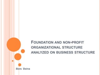 FOUNDATION AND NON-PROFIT
ORGANIZATIONAL STRUCTURE
ANALYZED ON BUSINESS STRUCTURE
Bors Doina
 