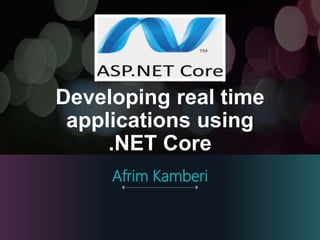 Developing real time
applications using
.NET Core
Afrim Kamberi
 