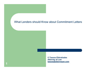 What Lenders should Know about Commitment Letters




                            © Tassos Efstratiades
                            Attorney at Law
                            tassos@obermayer.com
1
 