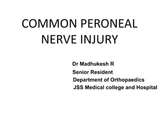 COMMON PERONEAL
NERVE INJURY
Dr Madhukesh R
Senior Resident
Department of Orthopaedics
JSS Medical college and Hospital
 