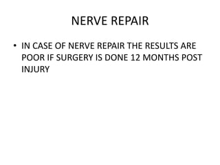 NERVE REPAIR
• IN CASE OF NERVE REPAIR THE RESULTS ARE
POOR IF SURGERY IS DONE 12 MONTHS POST
INJURY
 