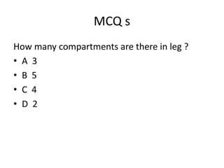 MCQ s
How many compartments are there in leg ?
• A 3
• B 5
• C 4
• D 2
 