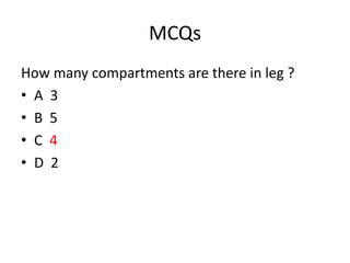 MCQs
How many compartments are there in leg ?
• A 3
• B 5
• C 4
• D 2
 