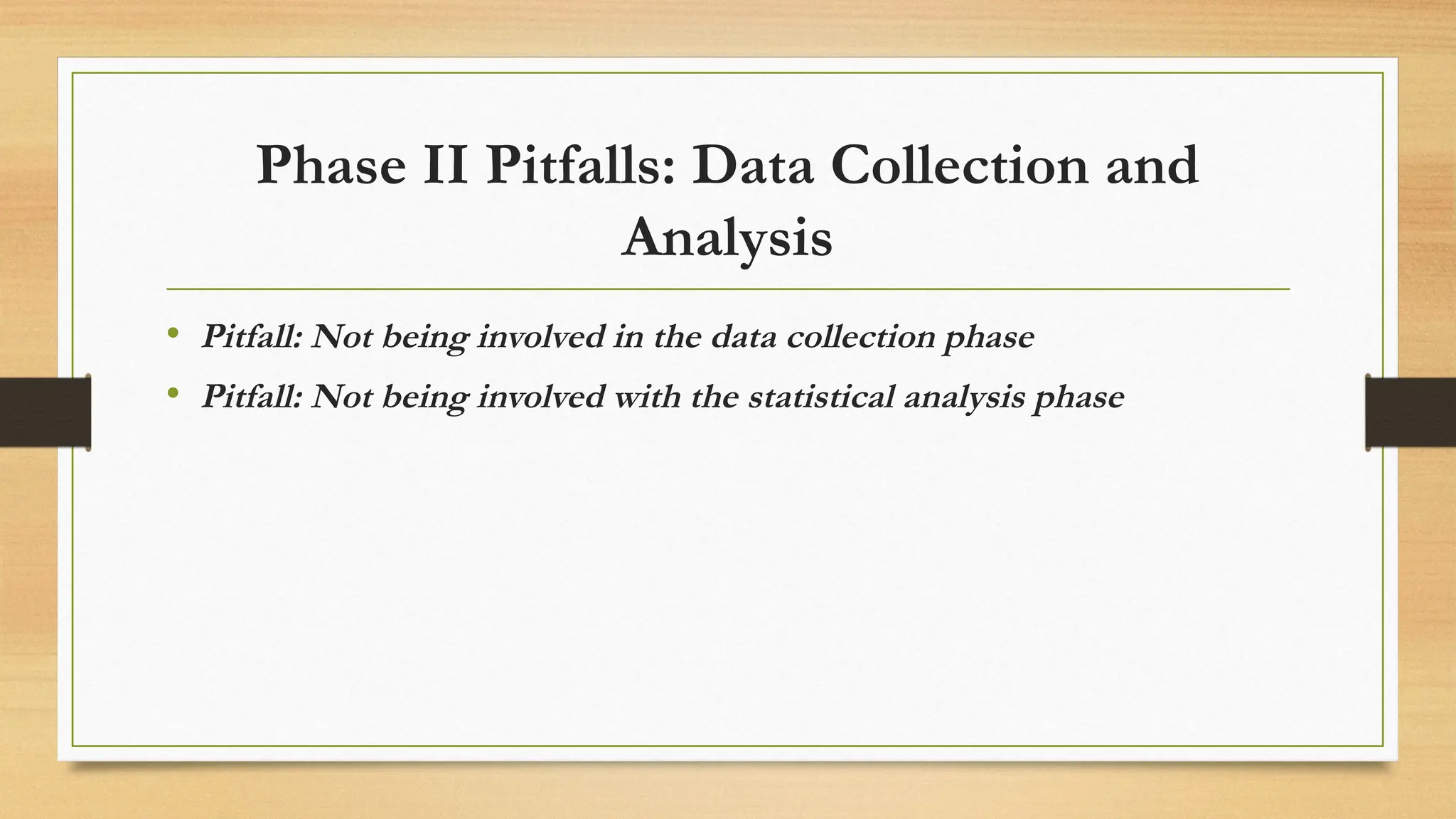 Phase II Pitfalls: Data Collection and
Analysis
• Pitfall: Not being involved in the data collection phase
• Pitfall: Not being involved with the statistical analysis phase
 