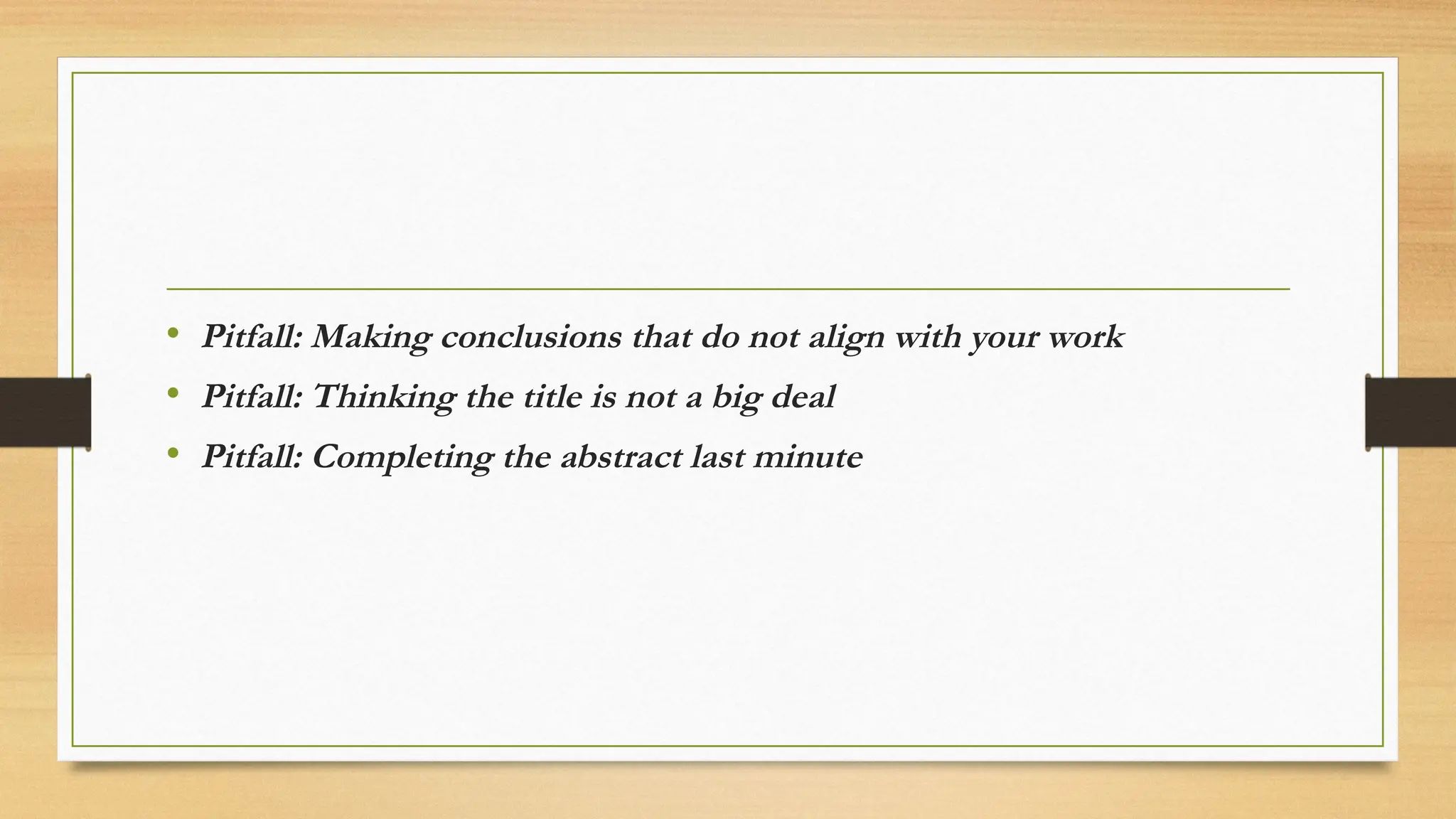 • Pitfall: Making conclusions that do not align with your work
• Pitfall: Thinking the title is not a big deal
• Pitfall: Completing the abstract last minute
 