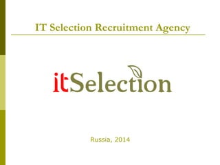 IT Selection Recruitment Agency
Russia, 2014
 