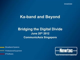 Unrestricted




                    Ka-band and Beyond


                Bridging the Digital Divide
                             June 20th 2012
                         CommunicAsia Singapore


Broadband Systems

Professional Equipment

IP Software
 