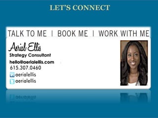 LET’S CONNECT
Aerial Ellis
Strategist | Speaker | Trainer
[Communication, Culture,
Diversity, Change, Community]
Talk to Me:
615.307.0460
Book Me:
hello@aerialellis.com
Work with Me
LinkedIn: aerialellis
 