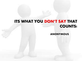 ITS WHAT YOU DON’T SAY THAT
COUNTS!
ANONYMOUS
 