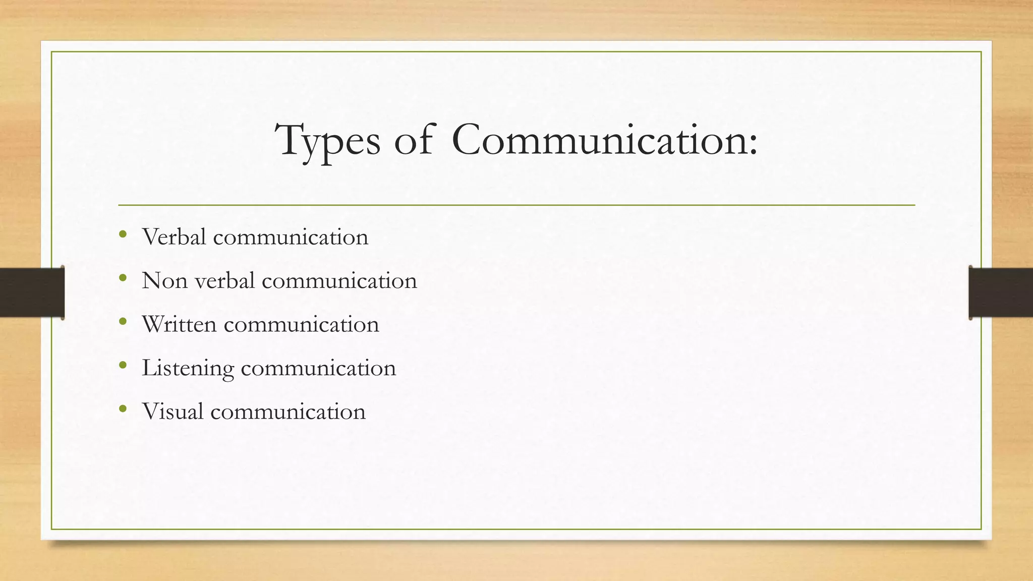 Types of Communication:
• Verbal communication
• Non verbal communication
• Written communication
• Listening communication
• Visual communication
 