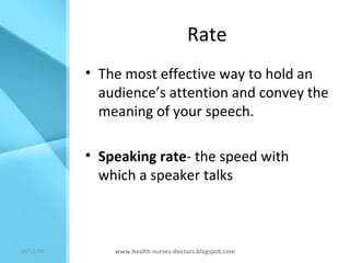 Rate The most effective way to hold an audience’s attention and convey the meaning of your speech. Speaking rate - the speed with which a speaker talks www.health-nurses-doctors.blogspot.com 08/06/09 