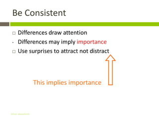 Be Consistent
    Differences draw attention
 •   Differences may imply importance
    Use surprises to attract not distract



                   This implies importance



Gihan aboueleish
 