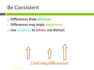 Be Consistent
   Differences draw attention
•   Differences may imply importance
   Use surprises to attract not distract




                       Confusing differences!
    Gihan aboueleish
 