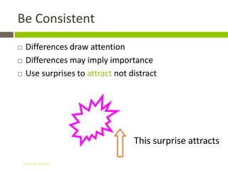 Be Consistent
    Differences draw attention
    Differences may imply importance
    Use surprises to attract not distract




                                   This surprise attracts

    Gihan aboueleish
 