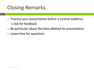 Closing Remarks
   Practice your presentation before a neutral audience
     Ask for feedback

   Be particular about the time allotted for presentation
   Leave time for questions




Gihan aboueleish
 