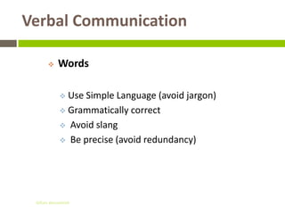 Verbal Communication

          Words

             UseSimple Language (avoid jargon)
             Grammatically correct

             Avoid slang

             Be precise (avoid redundancy)




 Gihan aboueleish
 