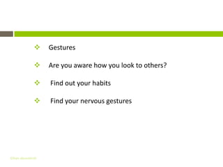 Non – Verbal Communication
                  Gestures

                  Are you aware how you look to others?

                  Find out your habits

                  Find your nervous gestures




Gihan aboueleish
 
