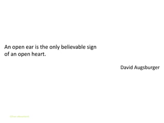 Listening Skills


An open ear is the only believable sign
of an open heart.

                                          David Augsburger




  Gihan aboueleish
 