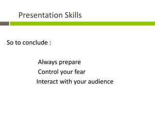 Presentation Skills


So to conclude :

           Always prepare
           Control your fear
          Interact with your audience
 