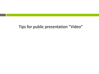 Tips for public presentation “Video”
 