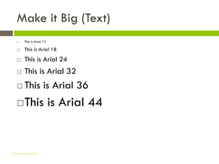 Make it Big (Text)
      This is Arial 12

      This is Arial 18
      This is Arial 24
      This is Arial 32
      This is Arial 36
      This is Arial 44


Gihan aboueleish
 