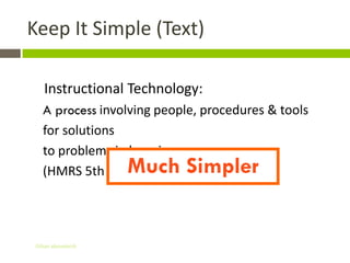 Keep It Simple (Text)

    Instructional Technology:
   A process involving people, procedures & tools
   for solutions
   to problems in learning
   (HMRS 5th ed.)   Much Simpler


 Gihan aboueleish
 