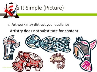 Keep It Simple (Picture)

           Art work may distract your audience
          Artistry does not substitute for content




Gihan aboueleish
 