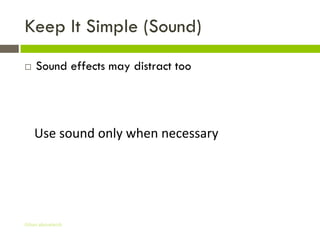 Keep It Simple (Sound)
   Sound effects may distract too




    Use sound only when necessary




Gihan aboueleish
 